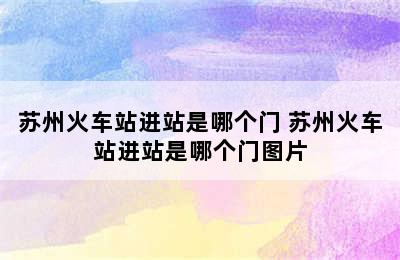 苏州火车站进站是哪个门 苏州火车站进站是哪个门图片